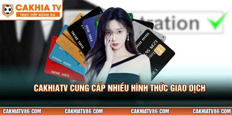 CakhiaTV cung cấp nhiều hình thức giao dịch