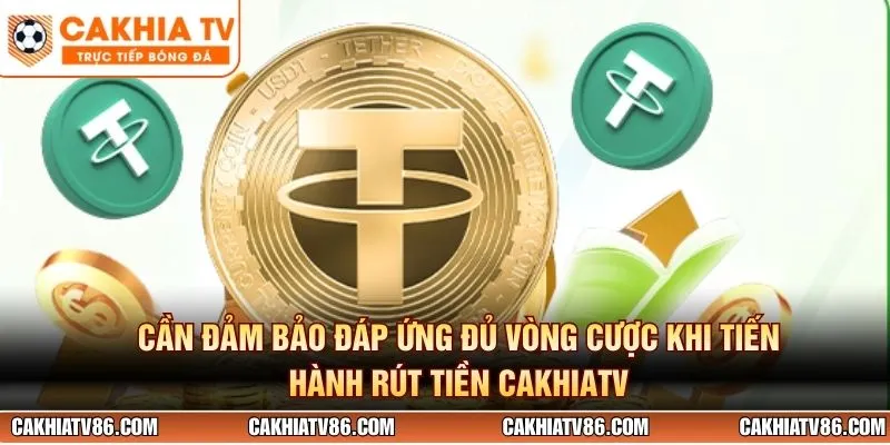Cần đảm bảo đáp ứng đủ vòng cược khi tiến hành rút tiền CakhiaTV