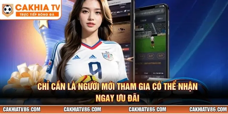 Chỉ cần là người mới tham gia có thể nhận ngay ưu đãi