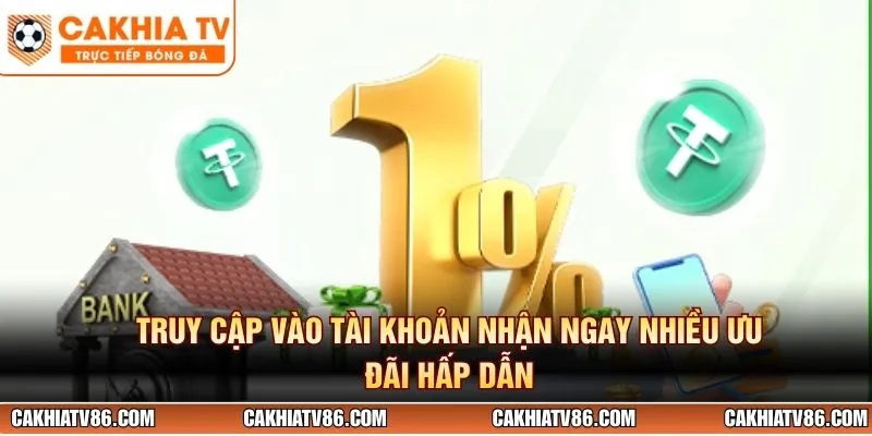 Truy cập vào tài khoản nhận ngay nhiều ưu đãi hấp dẫn