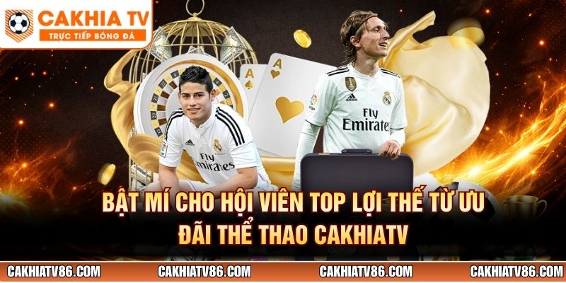 Bật mí cho hội viên top lợi thế từ ưu đãi thể thao CakhiaTV