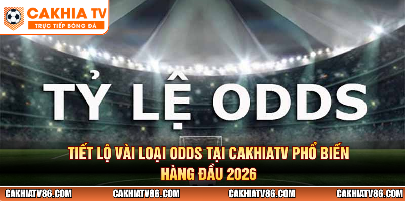 Tiết lộ vài loại Odds tại CakhiaTV phổ biến hàng đầu 2026